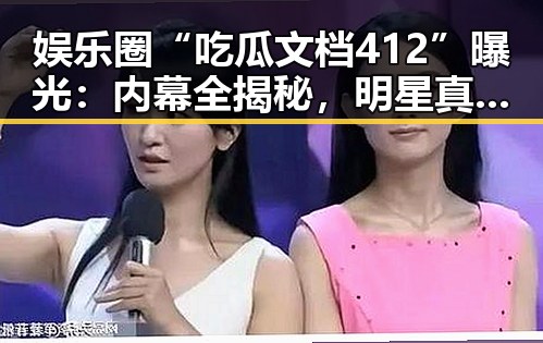 娱乐圈“吃瓜文档412”曝光：内幕全揭秘，明星真实面貌一览无遗🤫