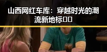 山西网红车库：穿越时光的潮流新地标🚗✨