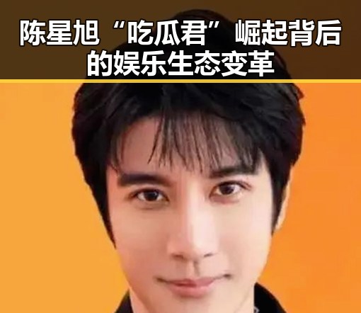 陈星旭“吃瓜君”崛起背后的娱乐生态变革