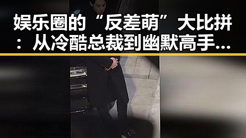 娱乐圈的“反差萌”大比拼：从冷酷总裁到幽默高手，人物关系暗藏玄机🤫