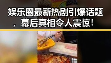 娱乐圈最新热剧引爆话题，幕后真相令人震惊！