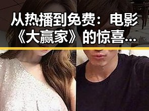 从热播到免费:电影《大赢家》的惊喜逆转引发网友热议
