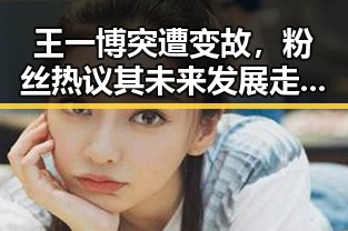 王一博突遭变故,粉丝热议其未来发展走向