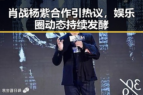肖战杨紫合作引热议,娱乐圈动态持续发酵